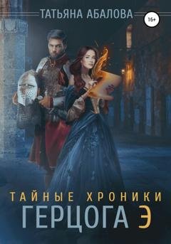 Обложка книги «Тайные хроники герцога Э» — Татьяна Абалова