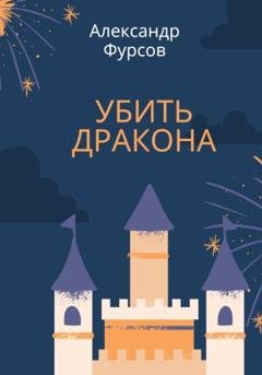 Обложка книги «Убить дракона» — Александр Иванович Фурсов