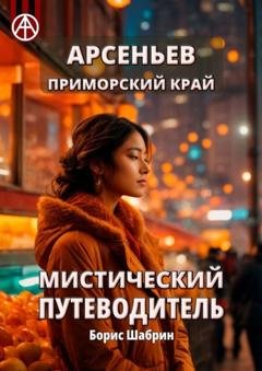 Обложка книги «Арсеньев. Приморский край. Мистический путеводитель» — Борис Шабрин
