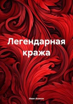 Обложка книги «Легендарная кража» — Иван Александрович Аникин