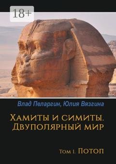Обложка книги «Хамиты и симиты. Двуполярный мир. Том 1. Потоп» — Юлия Вязгина