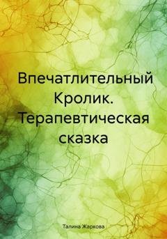 Обложка книги «Впечатлительный Кролик. Терапевтическая сказка» — Талина Жаркова