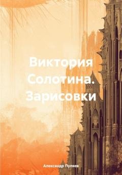 Обложка книги «Виктория Солотина. Зарисовки» — Александр Валентинович Пуляев