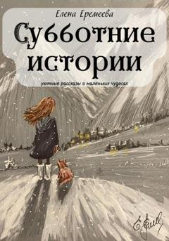 Обложка книги «Субботние истории. Уютные рассказы о маленьких чудесах» — Елена Еремеева