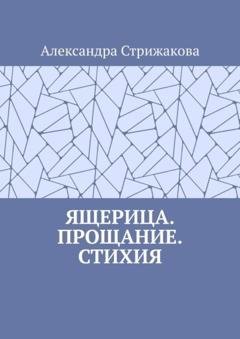 Обложка книги «Ящерица. Прощание. Стихия» — Александра Стрижакова