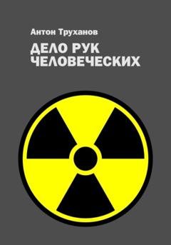 Обложка книги «Дело рук человеческих» — Антон Труханов