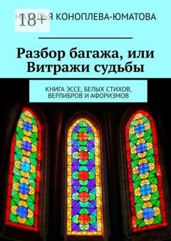 Обложка книги «Разбор багажа, или Витражи судьбы. Книга эссе, белых стихов, верлибров и афоризмов» — Наталья Коноплева-Юматова
