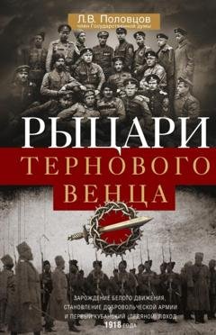 Обложка книги «Рыцари тернового венца. Зарождение Белого движения, становление Добровольческой армии и Первый Кубанский (Ледяной) поход» — Л. В. Половцов