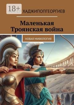 Обложка книги «Маленькая Троянская война. Новая мифология» — Ангел Хаджипопгеоргиев
