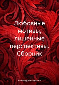 Обложка книги «Любовные мотивы, лишенные перспективы. Сборник» — Александр Александрович Командорский