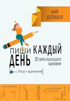 Обложка книги «Пиши каждый день. 33 секрета писательского вдохновения» — Майя Сергеевна Дубовицкая