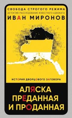 Обложка книги «Аляска преданная и проданная. История дворцового заговора» — Иван Миронов