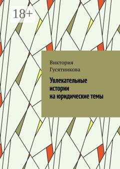 Обложка книги «Увлекательные истории на юридические темы» — Виктория Гусятникова