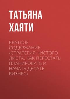 Обложка книги «Краткое содержание «Стратегия чистого листа. Как перестать планировать и начать делать бизнес»» — Татьяна Хаяти