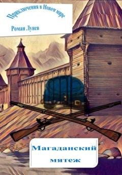 Обложка книги «Приключения в Новом мире. Магаданский мятеж» — Роман Константинович Лунев