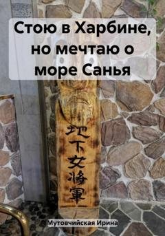 Обложка книги «Стою в Харбине, но мечтаю о море Санья» — Ирина Зиновьевна Мутовчийская