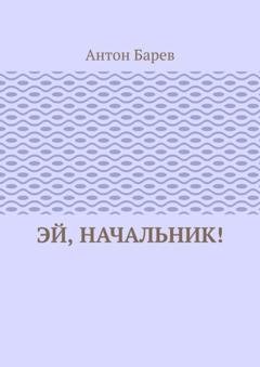 Обложка книги «Эй, начальник!» — Антон Барев