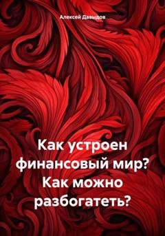 Обложка книги «Как устроен финансовый мир? Как можно разбогатеть?» — Алексей Владимирович Давыдов
