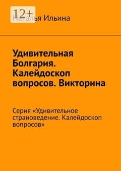 Обложка книги «Удивительная Болгария. Калейдоскоп вопросов. Викторина. Серия «Удивительное страноведение. Калейдоскоп вопросов»» — Наталья Ильина