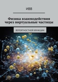 Обложка книги «Физика взаимодействия через виртуальные частицы. Вероятностной функции» — ИВВ