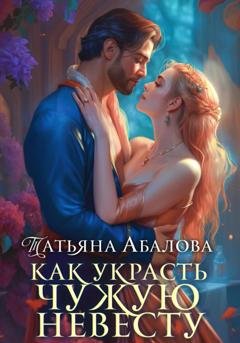 Обложка книги «Как украсть чужую невесту» — Татьяна Абалова