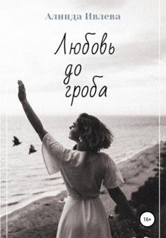 Обложка книги «Любовь до гроба» — Алинда Ивлева