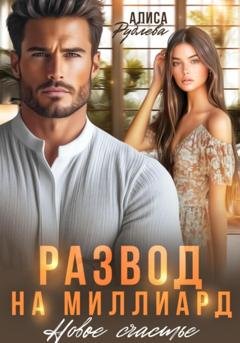 Обложка книги «Развод на миллиард. Новое счастье» — Алиса Рублева