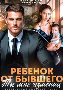 Обложка книги «Ребенок от бывшего. Ты мне изменил» — Лена Голд