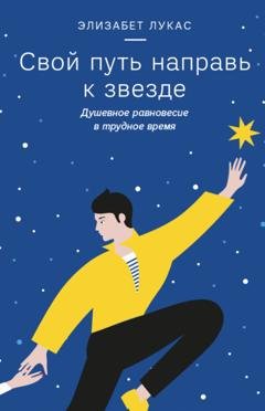 Обложка книги «Свой путь направь к звезде. Душевное равновесие в трудное время» — Элизабет Лукас