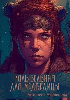 Обложка книги «Колыбельная для медведицы» — Антонина Чернецова