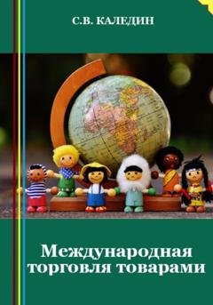 Обложка книги «Международная торговля товарами» — Сергей Каледин