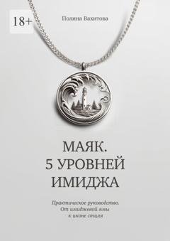 Обложка книги «Маяк. 5 уровней имиджа. Практическое руководство. От имиджевой ямы к иконе стиля» — Полина Владимировна Вахитова