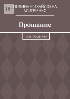 Обложка книги «Прощание. Или прощение?» — Полина Михайловна Алипченко