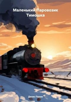 Обложка книги «Маленький Паровозик Тимошка» — Денис Александрович Попов