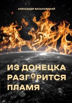 Обложка книги «Из Донецка разгорится пламя» — Александр Евгеньевич Васьковский