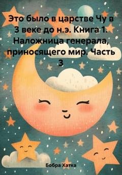 Обложка книги «Это было в царстве Чу в 3 веке до н.э. Книга 1. Наложница генерала, приносящего мир. Часть 3» — Хатка Бобра