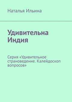 Обложка книги «Удивительная Индия. Калейдоскоп вопросов. Викторина. Серия «Удивительное страноведение. Калейдоскоп вопросов»» — Наталья Ильина
