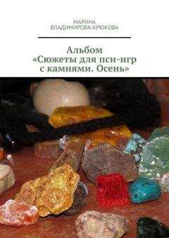 Обложка книги «Альбом «Сюжеты для пси-игр с камнями. Осень»» — Марина Владимирова-Крюкова