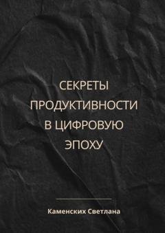 Обложка книги «Секреты продуктивности в цифровую эпоху» — Светлана Каменских