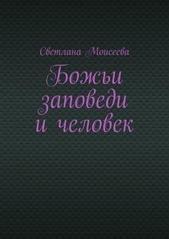 Обложка книги «Божьи заповеди и человек» — Светлана Николаевна Моисеева