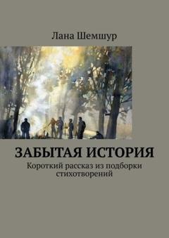 Обложка книги «Забытая история. Короткий рассказ из подборки стихотворений» — Лана Шемшур