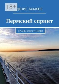 Обложка книги «Пермский спринт. Круизы юности моей» — Денис Захаров