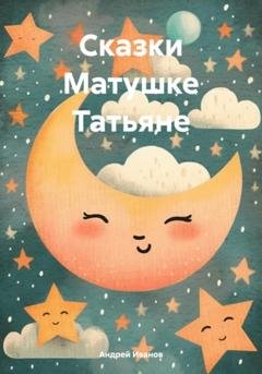 Обложка книги «Сказки Матушке Татьяне» — Андрей Юрьевич Иванов