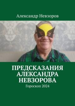 Обложка книги «Предсказания Александра Невзорова. Гороскоп 2024» — Александр Невзоров