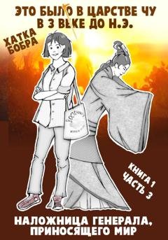 Обложка книги «Это было в царстве Чу в 3 веке до н.э. Книга 1. Наложница генерала, приносящего мир. Часть 3» — Хатка Бобра