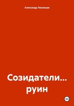 Обложка книги «Созидатели… руин» — Александр Николаевич Лекомцев
