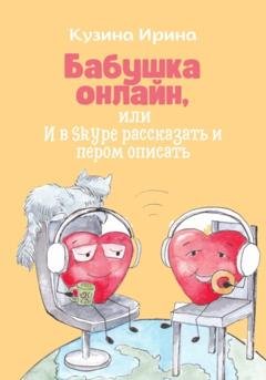 Обложка книги «Бабушка онлайн, или И в Skype рассказать и пером описать» — Ирина Кузина
