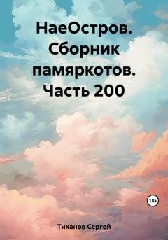 Обложка книги «НаеОстров. Сборник памяркотов. Часть 200» — Сергей Ефимович Тиханов