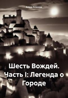 Обложка книги «Шесть Вождей. Часть I: Легенда о Городе» — Алина Блинова