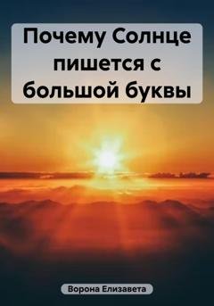 Обложка книги «Почему Солнце пишется с большой буквы» — Елизавета Сергеевна Ворона
